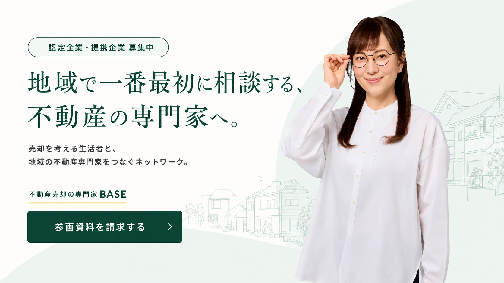 地域で一番最初に相談する、不動産の専門家へ。認定企業・提携企業募集中。売却を考える生活者と、地域の不動産専門家をつなぐネットワーク、不動産売却の専門家BASE。眼鏡をかけた女性が右側に立つビジュアル。